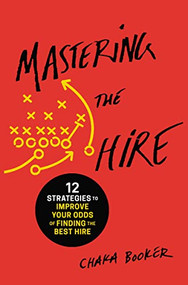 Mastering the Hire (12 Strategies to Improve Your Odds of Finding the Best Hire) by Chaka Booker, 9781400216406
