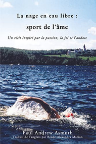 Marathon Swimming The Sport of the Soul (French Language Edition) (Inspiring Stories of Passion, Faith, and Grit) by Paul Andrew Asmuth, 9781400327553