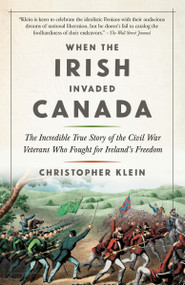 When the Irish Invaded Canada (The Incredible True Story of the Civil War Veterans Who Fought for Ireland's Freedom) - 9780525434016 by Christopher Klein, 9780525434016