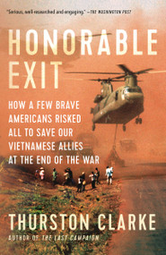 Honorable Exit (How a Few Brave Americans Risked All to Save Our Vietnamese Allies at the End of the War) - 9781101872345 by Thurston Clarke, 9781101872345