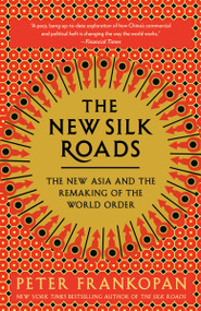 The New Silk Roads (The New Asia and the Remaking of the World Order) by Peter Frankopan, 9780525566700