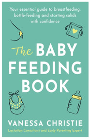 The Baby Feeding Book (Your essential guide to breastfeeding, bottle-feeding and starting solids with confidence) by Vanessa Christie, 9780349423876
