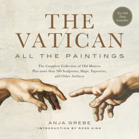 The Vatican: All the Paintings (The Complete Collection of Old Masters, Plus More than 300 Sculptures, Maps, Tapestries, and Other Artifacts) by Anja Grebe, Ross King, 9780762470655