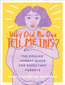 Why Did No One Tell Me This? (The Doulas' (Honest) Guide for Expectant Parents) by Natalia Hailes, Ash Spivak, Louise Reimer, 9780762495665