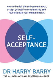 Self-Acceptance (How to banish the self-esteem myth, accept yourself unconditionally and revolutionise your mental health) by Harry Barry, 9781409188551