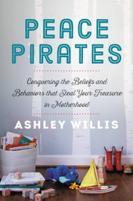 Peace Pirates (Conquering the Beliefs and Behaviors that Steal Your Treasure in Motherhood) by Ashley Willis, 9781546013426