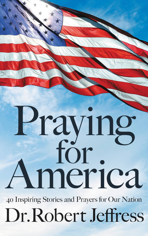Praying for America (40 Inspiring Stories and Prayers for Our Nation) by Dr. Robert Jeffress, 9781546017929