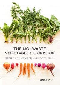 The No-Waste Vegetable Cookbook (Recipes and Techniques for Whole Plant Cooking) by Linda Ly, 9781558329973
