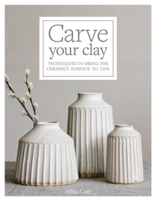 Carve Your Clay (Techniques to Bring the Ceramics Surface to Life) by Hilda Carr, 9781631598494
