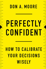 Perfectly Confident (How to Calibrate Your Decisions Wisely) by Don A. Moore, 9780062887757