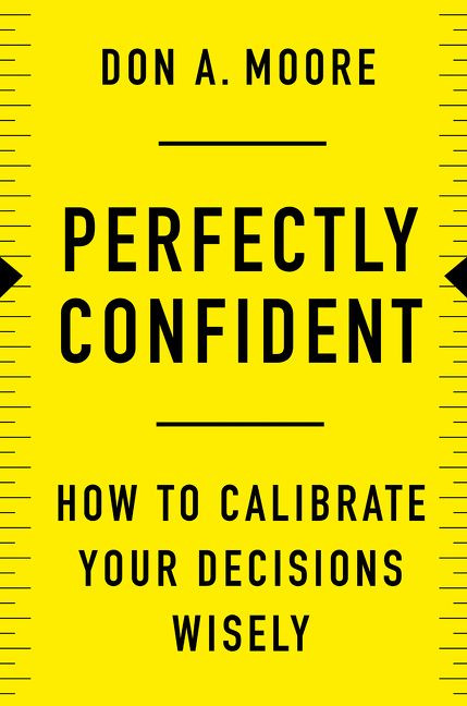 Perfectly Confident (How to Calibrate Your Decisions Wisely) by Don A. Moore, 9780062887757