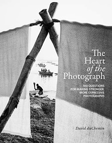 The Heart of the Photograph (100 Questions for Making Stronger, More Expressive Photographs) by David Duchemin, 9781681985459