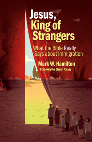 Jesus, King of Strangers (What the Bible Really Says about Immigration) by Mark W. Hamilton, Shaun A. Casey, 9780802876621