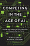 Competing in the Age of AI (Strategy and Leadership When Algorithms and Networks Run the World) by Marco Iansiti, Karim R. Lakhani, 9781633697621