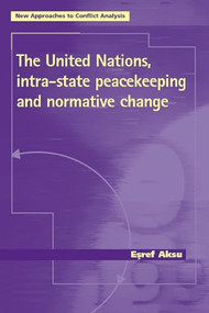 The United Nations, intra-state peacekeeping and normative change by Esref Aksu, 9780719067495