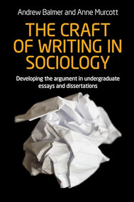 The craft of writing in sociology (Developing the argument in undergraduate essays and dissertations) by Andrew Balmer, Anne Murcott, 9781784992705