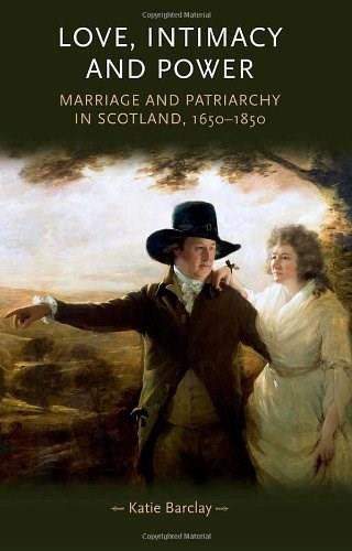 Love, Intimacy and Power (Marriage and patriarchy in Scotland, 1650-1850) by Katie Barclay, 9780719084904