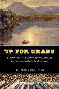Up for Grabs (Timber Pirates, Lumber Barons, and the Battles Over Maine's Public Lands) by Thomas Urquhart, 9781608936861