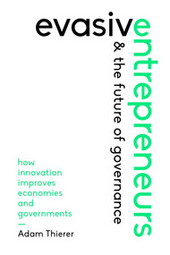 Evasive Entrepreneurs and the Future of Governance (How Innovation Improves Economies and Governments) by Adam Thierer, 9781948647762