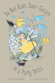 Do Not Rake Your Garden in a Party Dress by Aimee Bissonette, Kelly Pousette, 9781944903855
