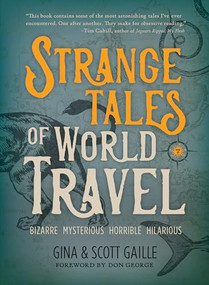Strange Tales of World Travel (* bizarre * mysterious * horrible * hilarious *) by Gina Gaille, Scott Gaille, 9781609521691