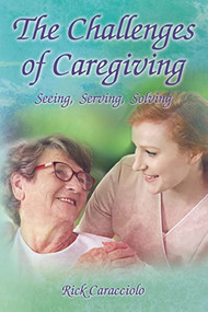 The Challenges of Caregiving: Seeing, Serving, Solving by Rick Caracciolo, 9781595559258