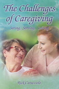 The Challenges of Caregiving: Seeing, Serving, Solving by Rick Caracciolo, 9781595559258