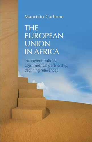 The European Union in Africa (Incoherent policies, asymmetrical partnership, declining relevance?) by Maurizio Carbone, 9781784993870