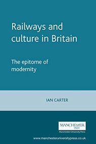 Railways and culture in Britain (The epitome of modernity) by Ian Carter, 9780719059667