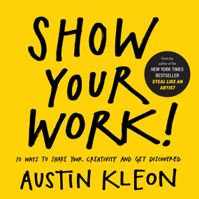Show Your Work! (10 Ways to Share Your Creativity and Get Discovered) by Austin Kleon, 9780761178972
