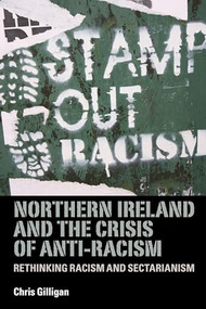 Northern Ireland and the crisis of anti-racism (Rethinking racism and sectarianism) by Chris Gilligan, 9780719086533