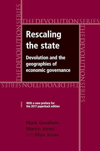 Rescaling the state (Devolution and the geographies of economic governance) by Mark Goodwin, Martin Jones, Rhys Jones, 9781526116994