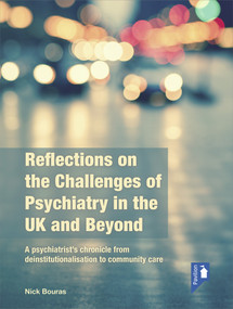 Reflections on the Challenges of Psychiatry in the UK and Beyond (A Psychiatrist's Chronicle from Deinstitutionalisation to Community Care) by Nick Bouras, 9781911028413