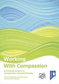 Working with Compassion (A training manual in compassion-focused therapy) by Michael O'Sullivan, Samantha Watson, Brendan Butler, Andy Jones, 9781908993441