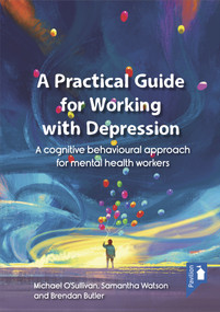 A Practical Guide for Working with Depression (A cognitive behavioural approach for mental health workers) by Michael O'Sullivan, Samantha Watson, Brendan Butler, 9781910366905