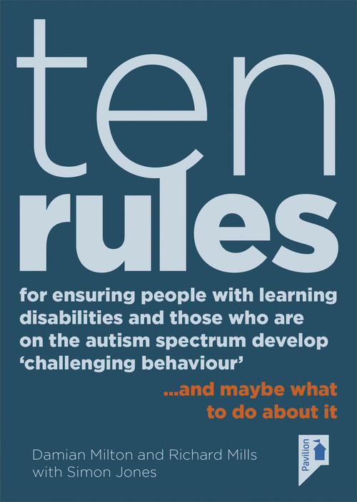 Ten Rules for Ensuring People with Learning Disabilities and Those Who Are On The Autism Spectrum Develop ‘Challenging Behaviour' (… and maybe what to do about it) by Damian Milton, Richard Mills, Simon Jones, 9781910366882