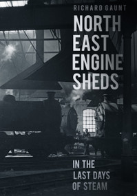 North East Engine Sheds in the Last Days of Steam by Richard Gaunt, 9780752486147