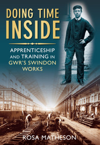 Doing Time Inside (Apprenticeship and Training in GWR's Swindon Works) by Rosa Matheson, 9780752453019