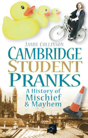 Cambridge Student Pranks (A History of Mischief & Mayhem) by Jamie Collinson, 9780752453958
