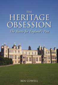 The Heritage Obsession (The Battle for England's Past) by Ben Cowell, 9780752440965