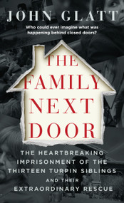 The Family Next Door (The Heartbreaking Imprisonment of the Thirteen Turpin Siblings and Their Extraordinary Rescue) - 9781250312303 by John Glatt, 9781250312303