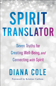 Spirit Translator (Seven Truths for Creating Well-Being and Connecting with Spirit) by Diana Cole, Kristine Carlson, 9781250246424