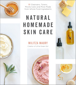 Natural Homemade Skin Care (60 Cleansers, Toners, Moisturizers and More Made from Whole Food Ingredients) by Militza Maury, 9781645670384