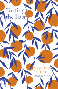 Tasting the Past: Recipes from Antiquity by Jacqui Wood, 9780750992251