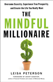The Mindful Millionaire (Overcome Scarcity, Experience True Prosperity, and Create the Life You Really Want) by Leisa Peterson, Grant Sabatier, 9781250261915