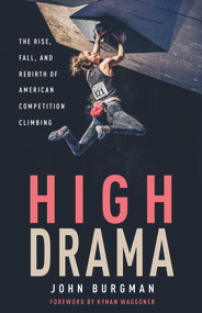 High Drama (The Rise, Fall, and Rebirth of American Competition Climbing) by John Burgman, Kynan Waggoner, 9781629377759