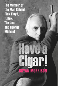 Have a Cigar! (The Memoir of the Man Behind Pink Floyd, T. Rex, The Jam and George Michael) by Bryan Morrison, 9781846893087