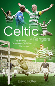 Celtic v Rangers (The Hoops' Fifty Finest Old Firm Derby Day Triumphs) by David Potter, 9781785315671