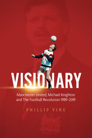 Visionary (Manchester United, Michael Knighton and the Football Revolution 1989 - 2019) by Phillip Vine, 9781785315770