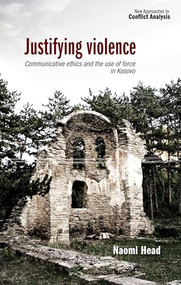 Justifying violence (Communicative ethics and the use of force in Kosovo) by Naomi Head, 9781526116987